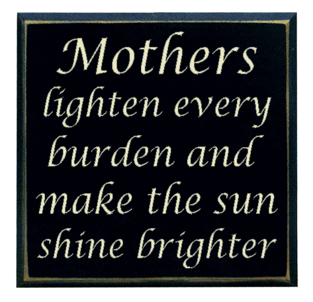 "Mothers lighten every burden and make the sun shine brighter"